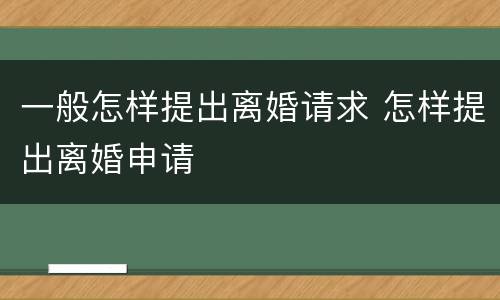 一般怎样提出离婚请求 怎样提出离婚申请