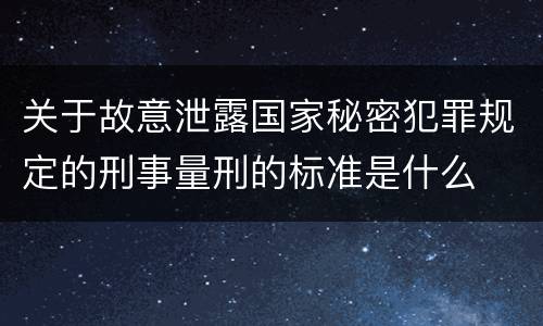 关于故意泄露国家秘密犯罪规定的刑事量刑的标准是什么