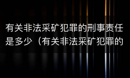 有关非法采矿犯罪的刑事责任是多少（有关非法采矿犯罪的刑事责任是多少条）