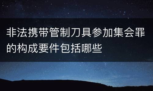 非法携带管制刀具参加集会罪的构成要件包括哪些