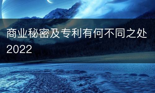 商业秘密及专利有何不同之处2022