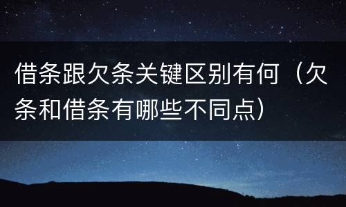 借条跟欠条关键区别有何（欠条和借条有哪些不同点）