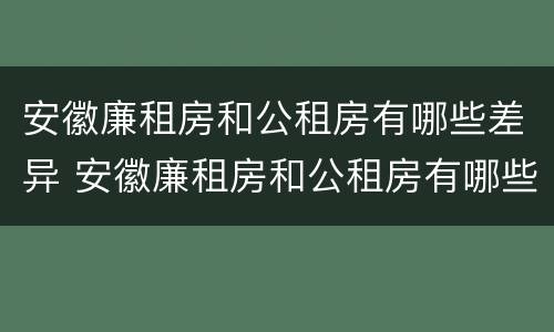 安徽廉租房和公租房有哪些差异 安徽廉租房和公租房有哪些差异和区别
