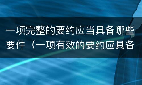 一项完整的要约应当具备哪些要件（一项有效的要约应具备的条件?）