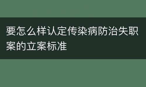 要怎么样认定传染病防治失职案的立案标准