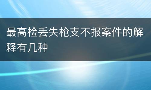 最高检丢失枪支不报案件的解释有几种