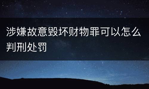 涉嫌故意毁坏财物罪可以怎么判刑处罚