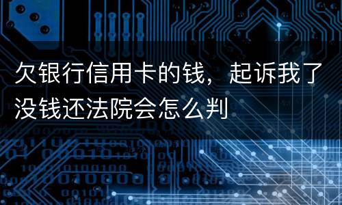 欠银行信用卡的钱，起诉我了没钱还法院会怎么判
