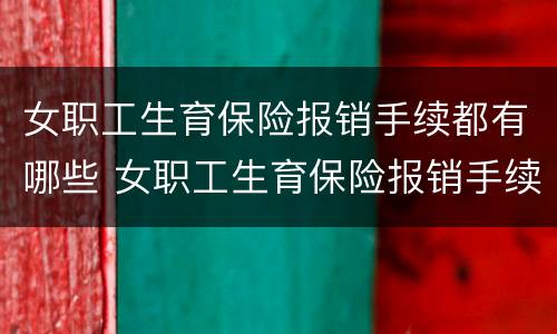 女职工生育保险报销手续都有哪些 女职工生育保险报销手续都有哪些项目