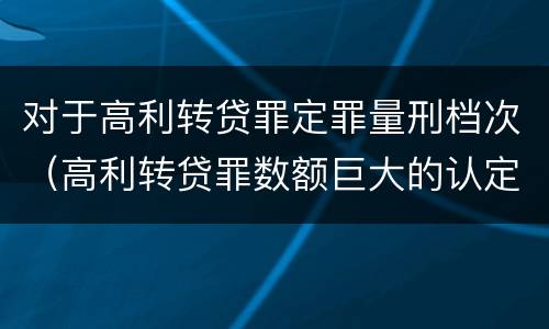 对于高利转贷罪定罪量刑档次（高利转贷罪数额巨大的认定标准）