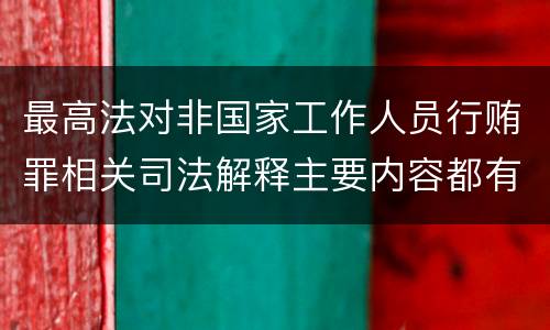 最高法对非国家工作人员行贿罪相关司法解释主要内容都有哪些