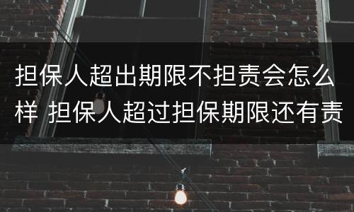 担保人超出期限不担责会怎么样 担保人超过担保期限还有责任吗