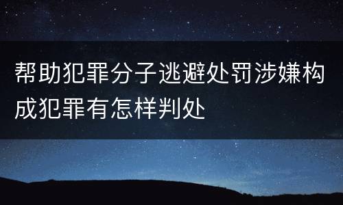 帮助犯罪分子逃避处罚涉嫌构成犯罪有怎样判处