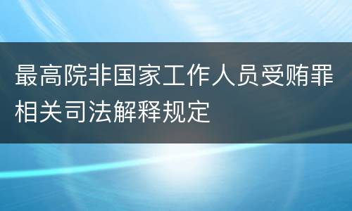 最高院非国家工作人员受贿罪相关司法解释规定