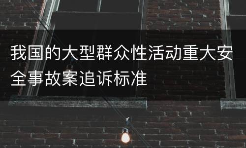 我国的大型群众性活动重大安全事故案追诉标准