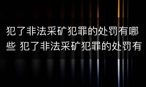 犯了非法采矿犯罪的处罚有哪些 犯了非法采矿犯罪的处罚有哪些种类