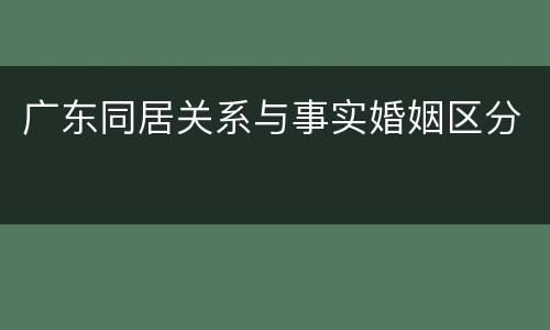 广东同居关系与事实婚姻区分
