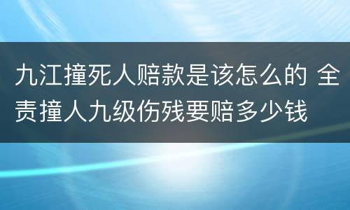 九江撞死人赔款是该怎么的 全责撞人九级伤残要赔多少钱