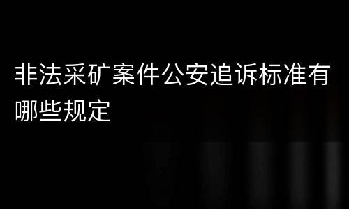 非法采矿案件公安追诉标准有哪些规定