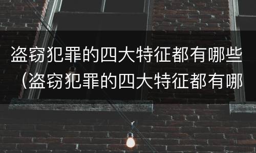 盗窃犯罪的四大特征都有哪些（盗窃犯罪的四大特征都有哪些方面）