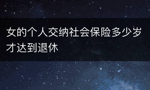 女的个人交纳社会保险多少岁才达到退休