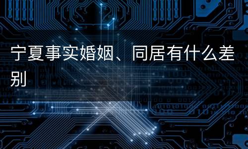 宁夏事实婚姻、同居有什么差别