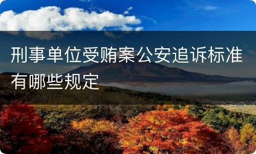 刑事单位受贿案公安追诉标准有哪些规定
