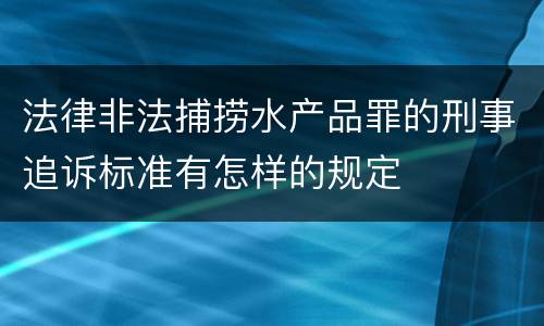 法律非法捕捞水产品罪的刑事追诉标准有怎样的规定