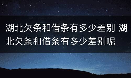 湖北欠条和借条有多少差别 湖北欠条和借条有多少差别呢