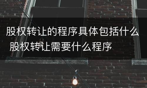 股权转让的程序具体包括什么 股权转让需要什么程序