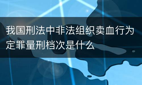 我国刑法中非法组织卖血行为定罪量刑档次是什么