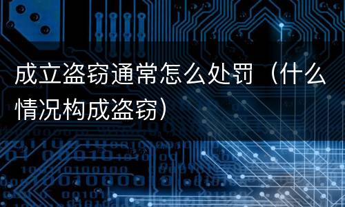 成立盗窃通常怎么处罚（什么情况构成盗窃）