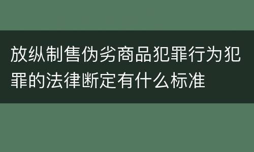 放纵制售伪劣商品犯罪行为犯罪的法律断定有什么标准