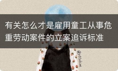 有关怎么才是雇用童工从事危重劳动案件的立案追诉标准