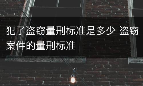 犯了盗窃量刑标准是多少 盗窃案件的量刑标准