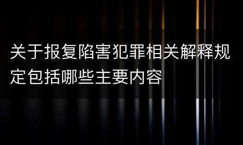 关于报复陷害犯罪相关解释规定包括哪些主要内容
