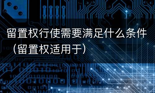 留置权行使需要满足什么条件（留置权适用于）