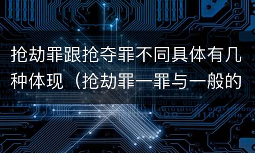 抢劫罪跟抢夺罪不同具体有几种体现（抢劫罪一罪与一般的抢劫罪区别）