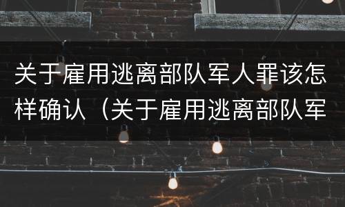 关于雇用逃离部队军人罪该怎样确认（关于雇用逃离部队军人罪该怎样确认责任）