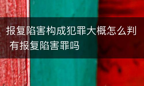 报复陷害构成犯罪大概怎么判 有报复陷害罪吗