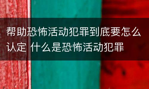 帮助恐怖活动犯罪到底要怎么认定 什么是恐怖活动犯罪