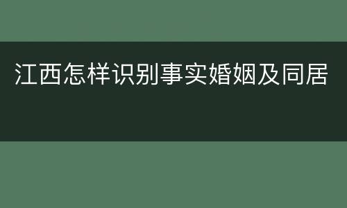 江西怎样识别事实婚姻及同居