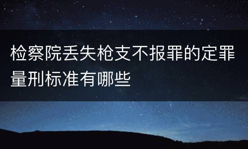 检察院丢失枪支不报罪的定罪量刑标准有哪些