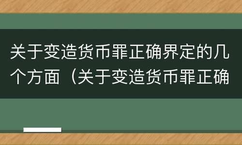 关于变造货币罪正确界定的几个方面（关于变造货币罪正确界定的几个方面错误的是）