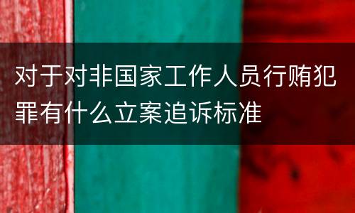 对于对非国家工作人员行贿犯罪有什么立案追诉标准