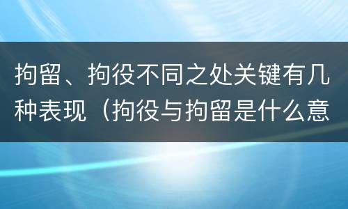 拘留、拘役不同之处关键有几种表现(拘役与拘留是什么意思)