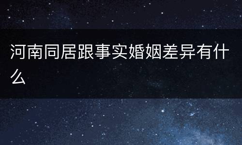 河南同居跟事实婚姻差异有什么