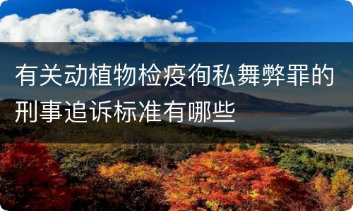 有关动植物检疫徇私舞弊罪的刑事追诉标准有哪些