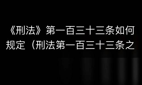 《刑法》第一百三十三条如何规定（刑法第一百三十三条之一司法解释）