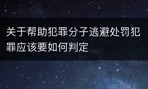 关于帮助犯罪分子逃避处罚犯罪应该要如何判定